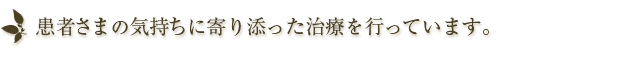 患者様の気持ちに寄り添った治療を行っています。